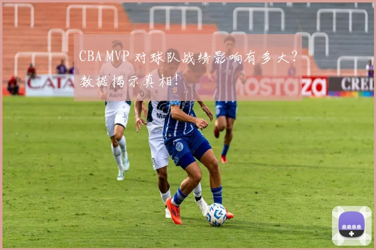 CBA MVP 对球队战绩影响有多大？数据揭示真相！