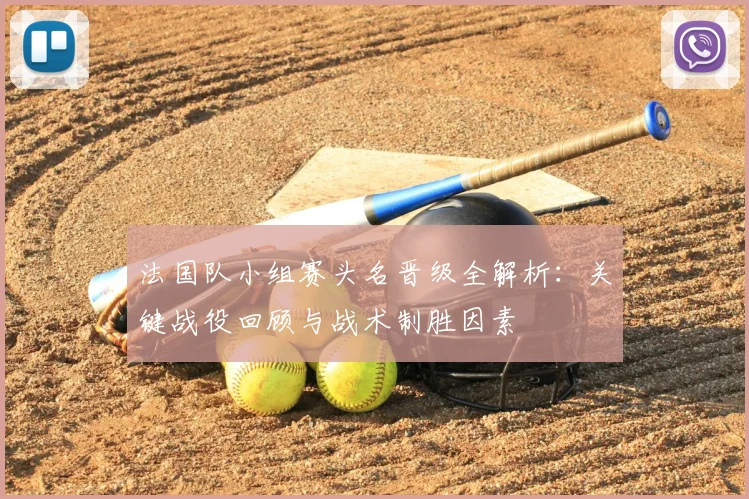 法国队小组赛头名晋级全解析：关键战役回顾与战术制胜因素