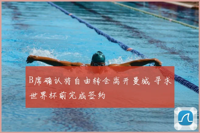 B席确认将自由转会离开曼城 寻求世界杯前完成签约