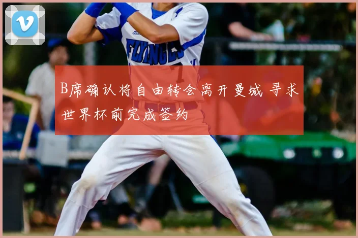 B席确认将自由转会离开曼城 寻求世界杯前完成签约