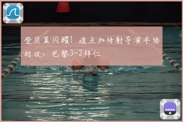 登贝莱闪耀！造点加传射导演半场对攻，巴黎3-2拜仁