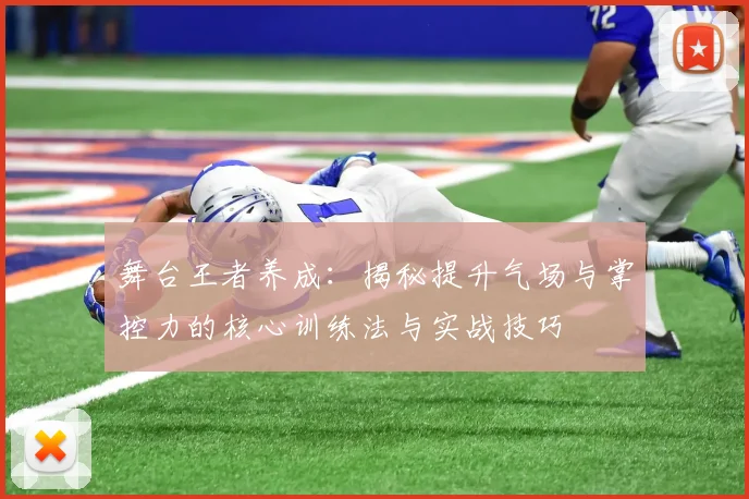 舞台王者养成：揭秘提升气场与掌控力的核心训练法与实战技巧