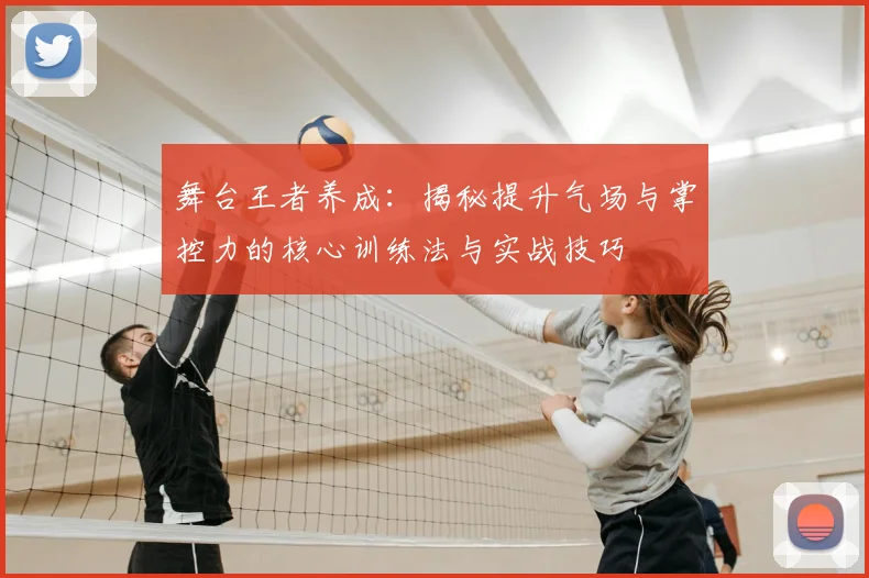 舞台王者养成：揭秘提升气场与掌控力的核心训练法与实战技巧