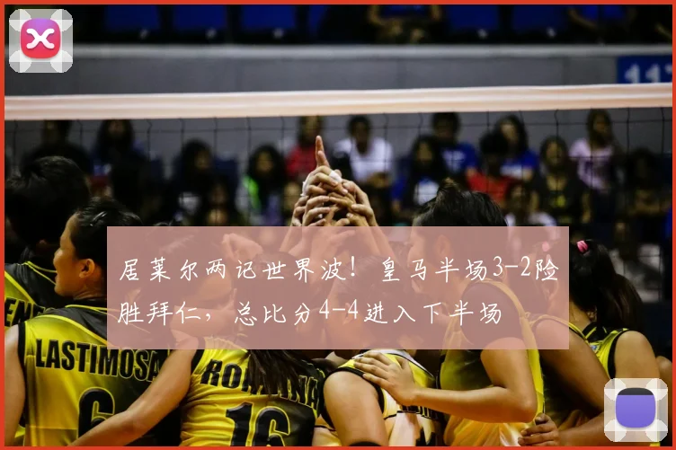 居莱尔两记世界波！皇马半场3-2险胜拜仁，总比分4-4进入下半场