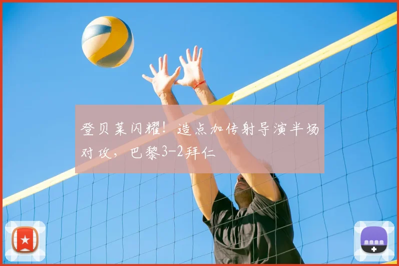 登贝莱闪耀！造点加传射导演半场对攻，巴黎3-2拜仁
